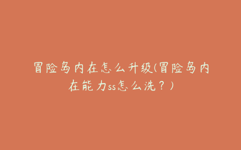 冒险岛内在怎么升级(冒险岛内在能力ss怎么洗?)