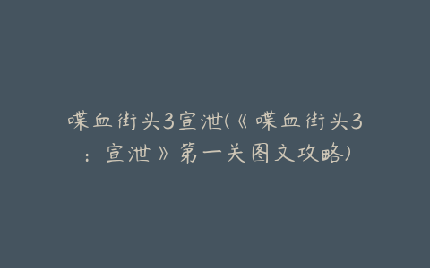 喋血街头3宣泄(《喋血街头3:宣泄》第一关图文攻略)
