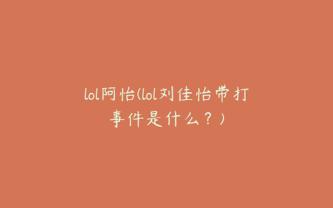 lol阿怡(lol刘佳怡带打事件是什么?)