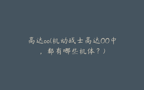 高达oo(机动战士高达OO中,都有哪些机体?)