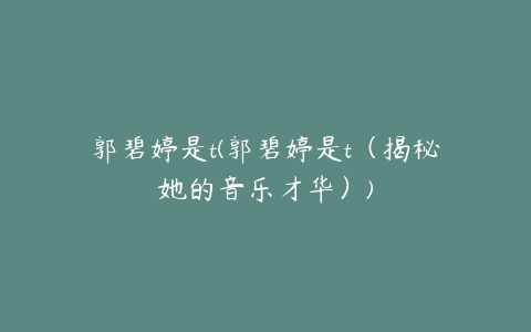 郭碧婷是t(郭碧婷是t(揭秘她的音乐才华))