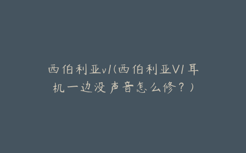 西伯利亚v1(西伯利亚V1耳机一边没声音怎么修?)